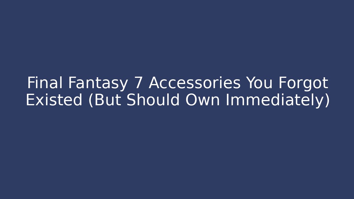 Final Fantasy 7 Accessories You Forgot Existed (But Should Own Immediately)