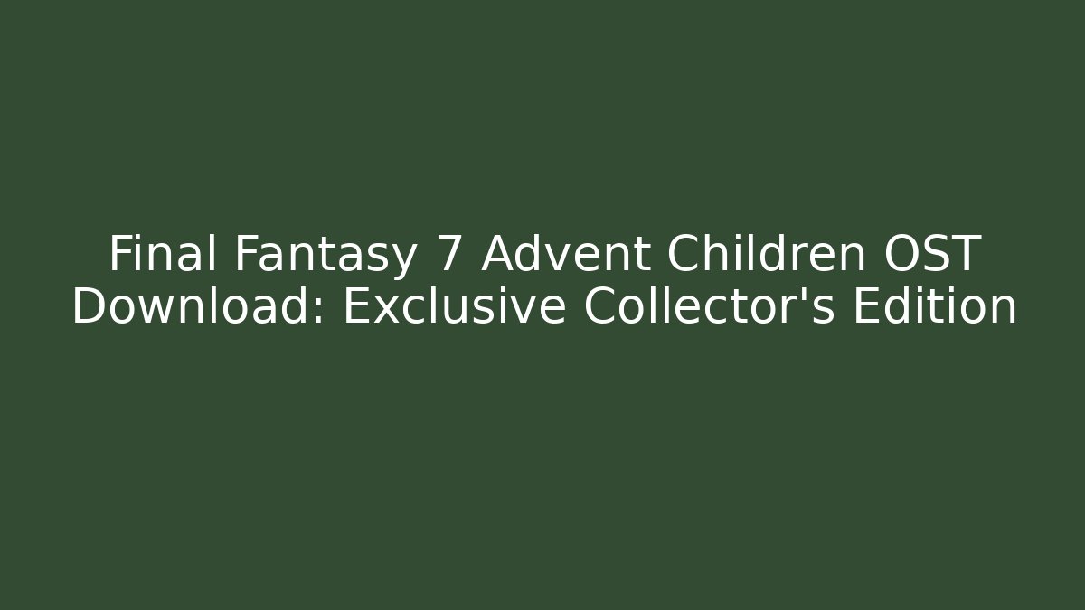 Final Fantasy 7 Advent Children OST Download: Exclusive Collector's Edition