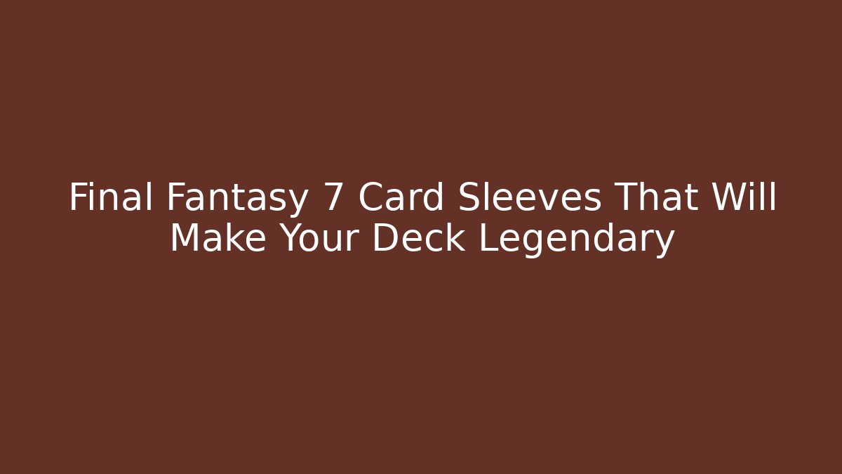 Final Fantasy 7 Card Sleeves That Will Make Your Deck Legendary
