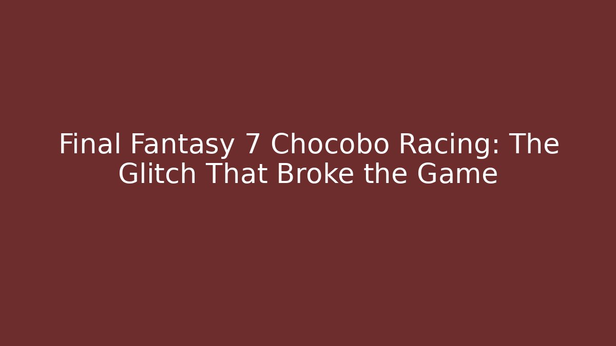Final Fantasy 7 Chocobo Racing: The Glitch That Broke the Game
