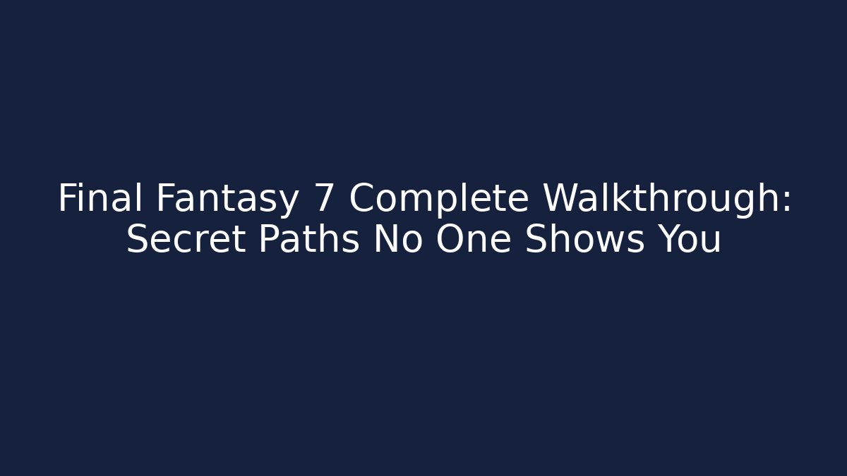 Final Fantasy 7 Complete Walkthrough: Secret Paths No One Shows You