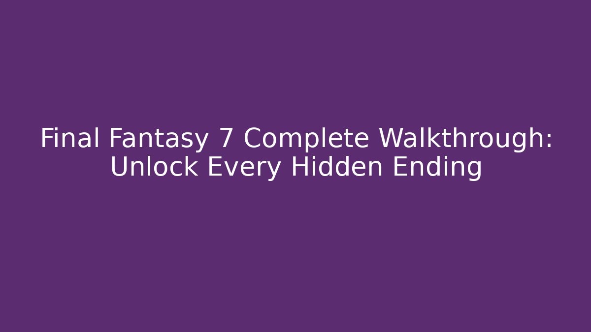 Final Fantasy 7 Complete Walkthrough: Unlock Every Hidden Ending - Critter Realm