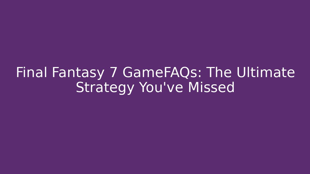 Final Fantasy 7 GameFAQs: The Ultimate Strategy You've Missed