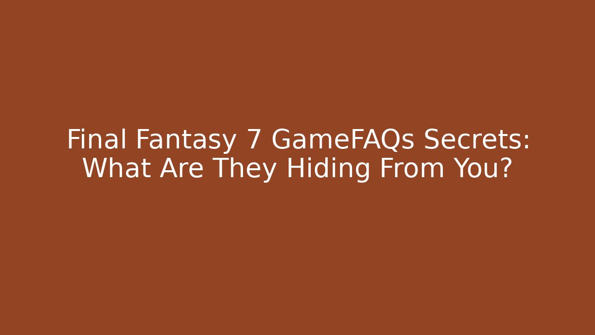 Final Fantasy 7 GameFAQs Secrets: What Are They Hiding From You?