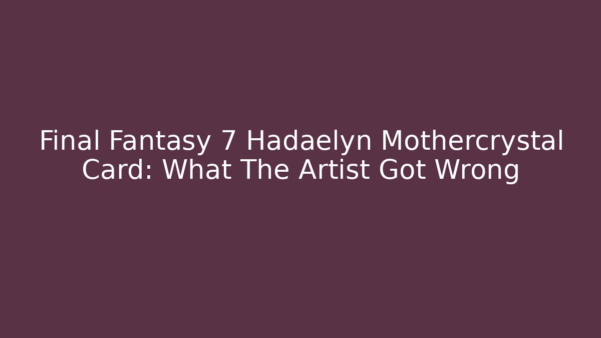 Final Fantasy 7 Hadaelyn Mothercrystal Card: What The Artist Got Wrong