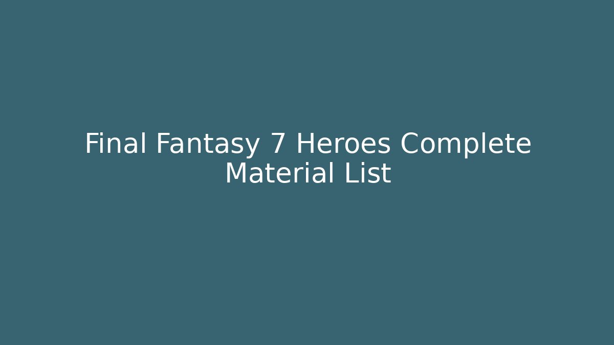 Final Fantasy 7 Heroes Complete Material List
