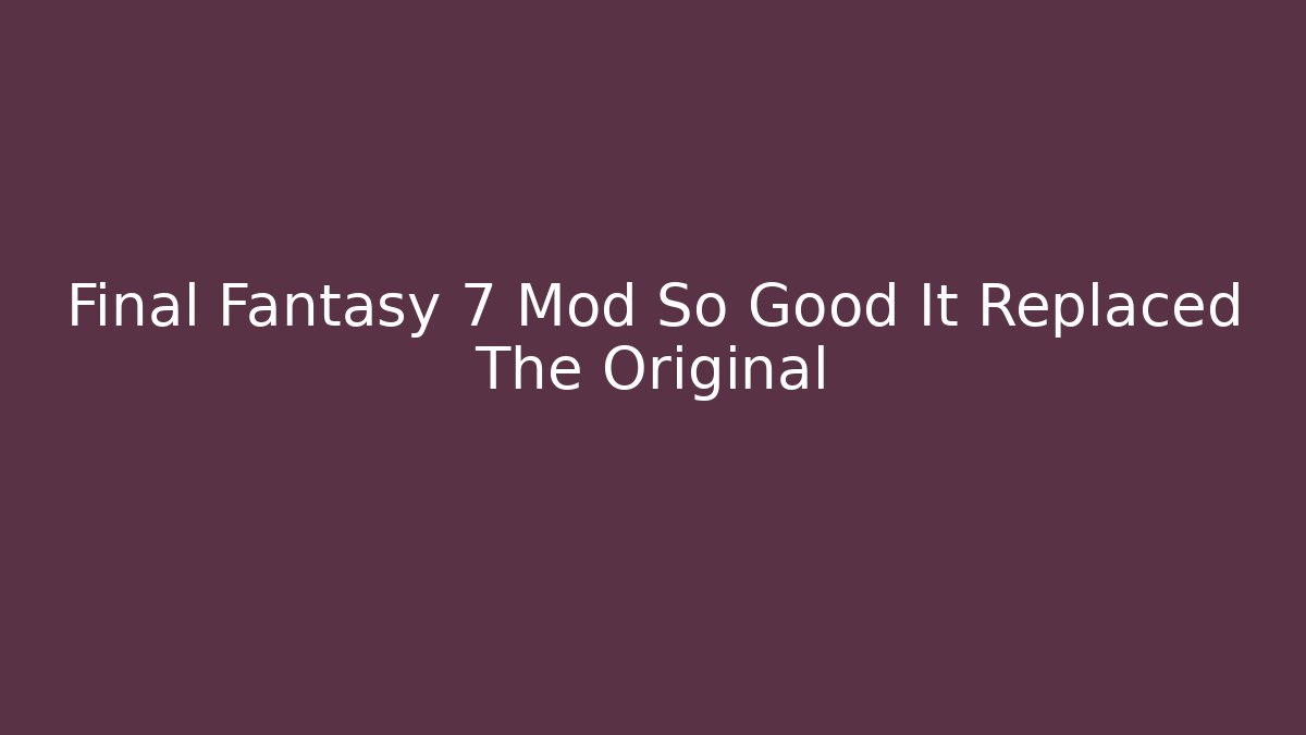 Final Fantasy 7 Mod So Good It Replaced The Original