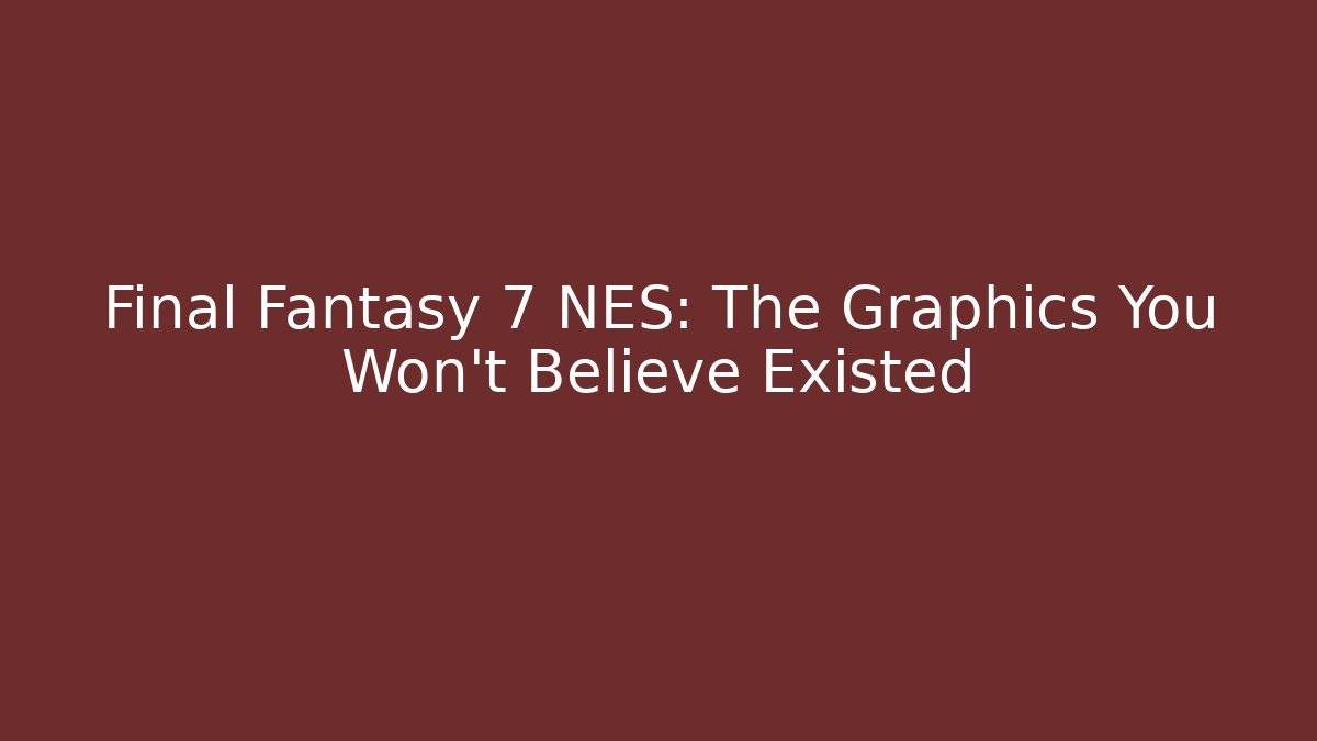Final Fantasy 7 NES: The Graphics You Won't Believe Existed