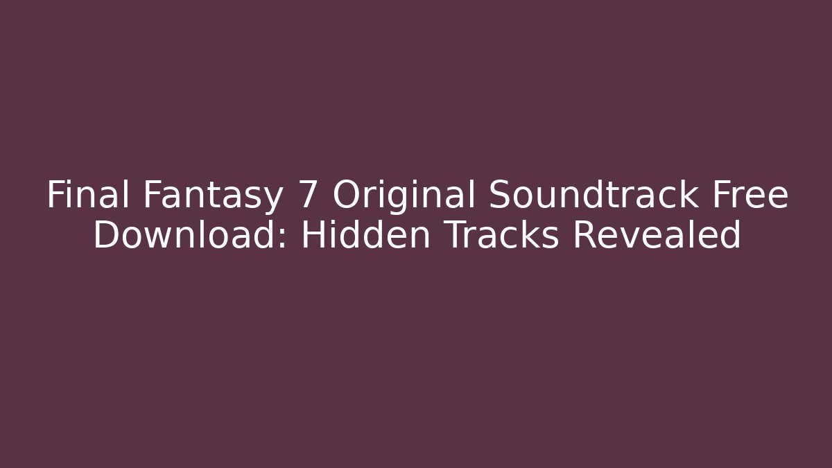 Final Fantasy 7 Original Soundtrack Free Download: Hidden Tracks Revealed