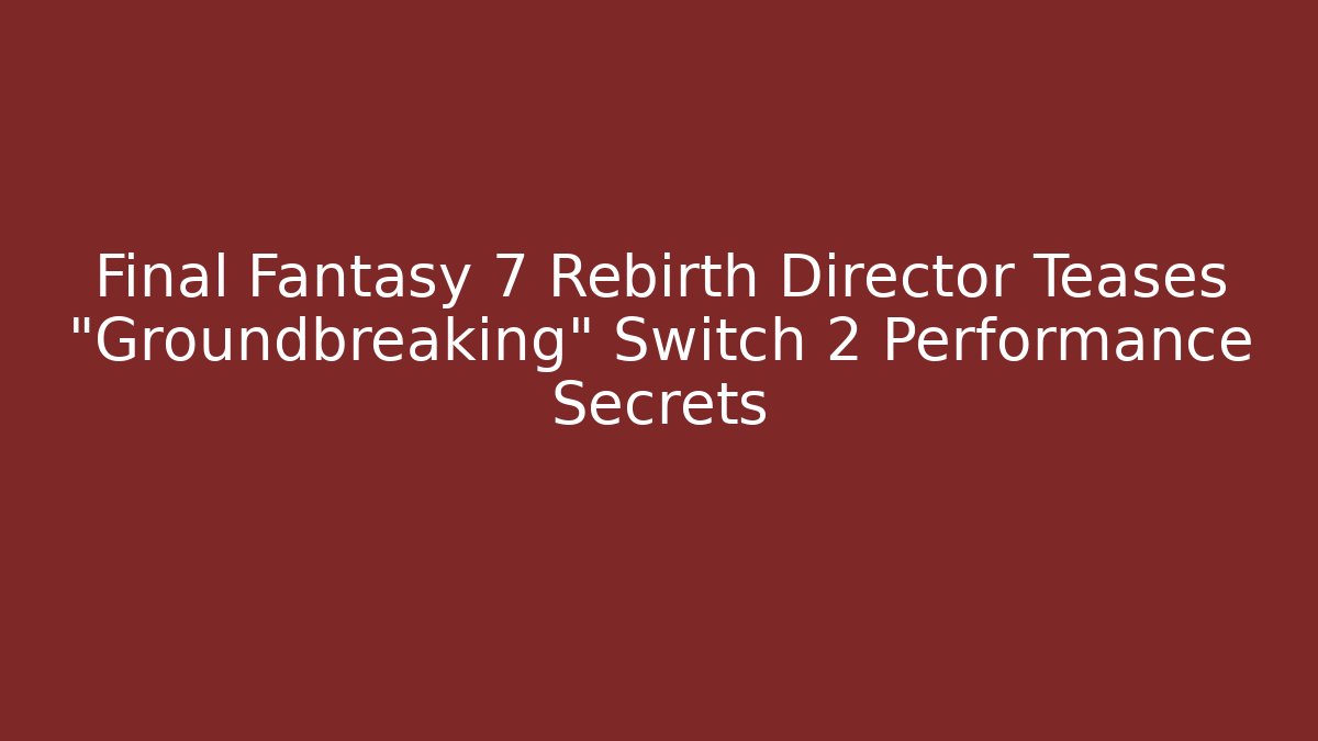Final Fantasy 7 Rebirth Director Teases "Groundbreaking" Switch 2 Performance Secrets - Critter Realm