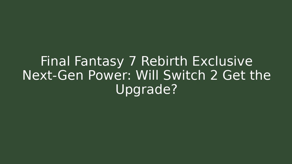 Final Fantasy 7 Rebirth Exclusive Next-Gen Power: Will Switch 2 Get the Upgrade?