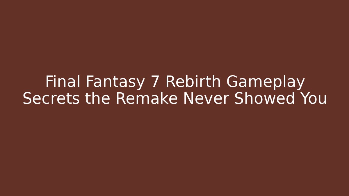 Final Fantasy 7 Rebirth Gameplay Secrets the Remake Never Showed You