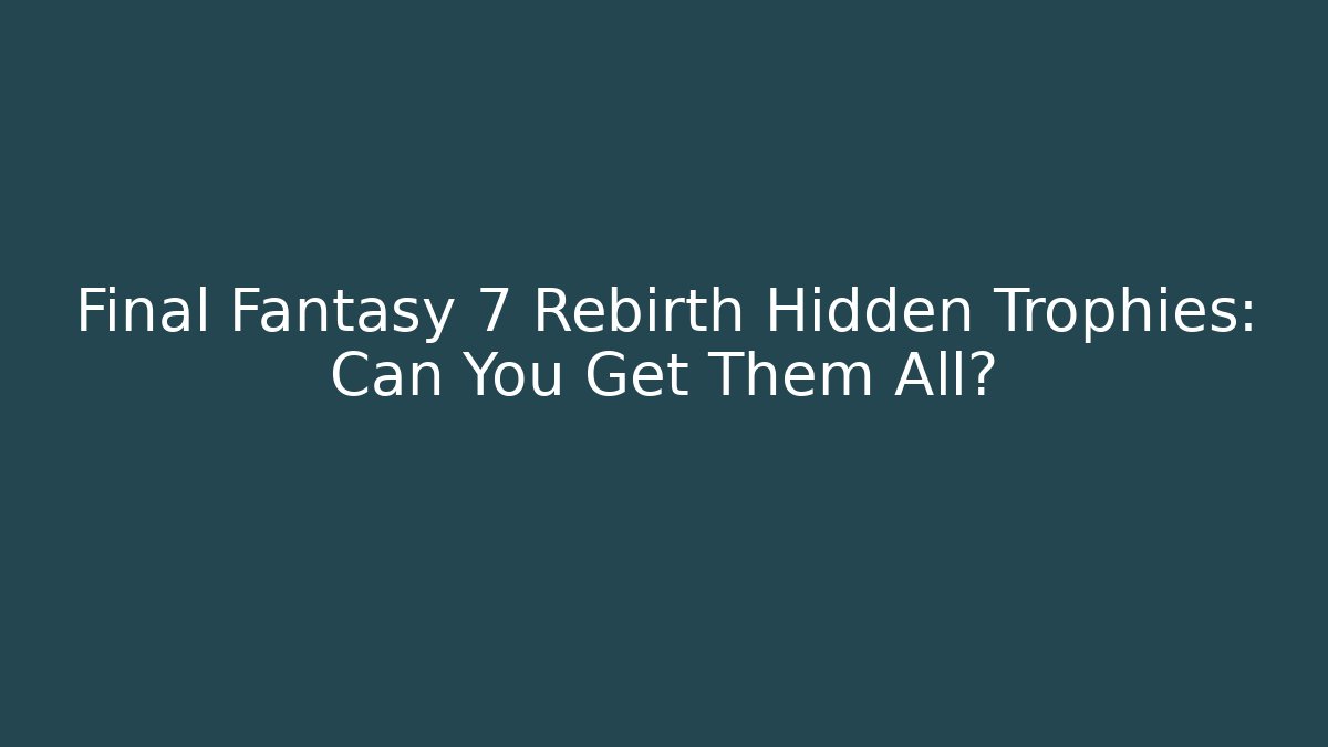 Final Fantasy 7 Rebirth Hidden Trophies: Can You Get Them All?