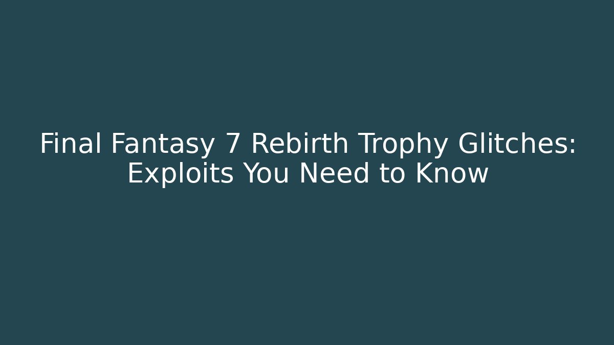 Final Fantasy 7 Rebirth Trophy Glitches: Exploits You Need to Know