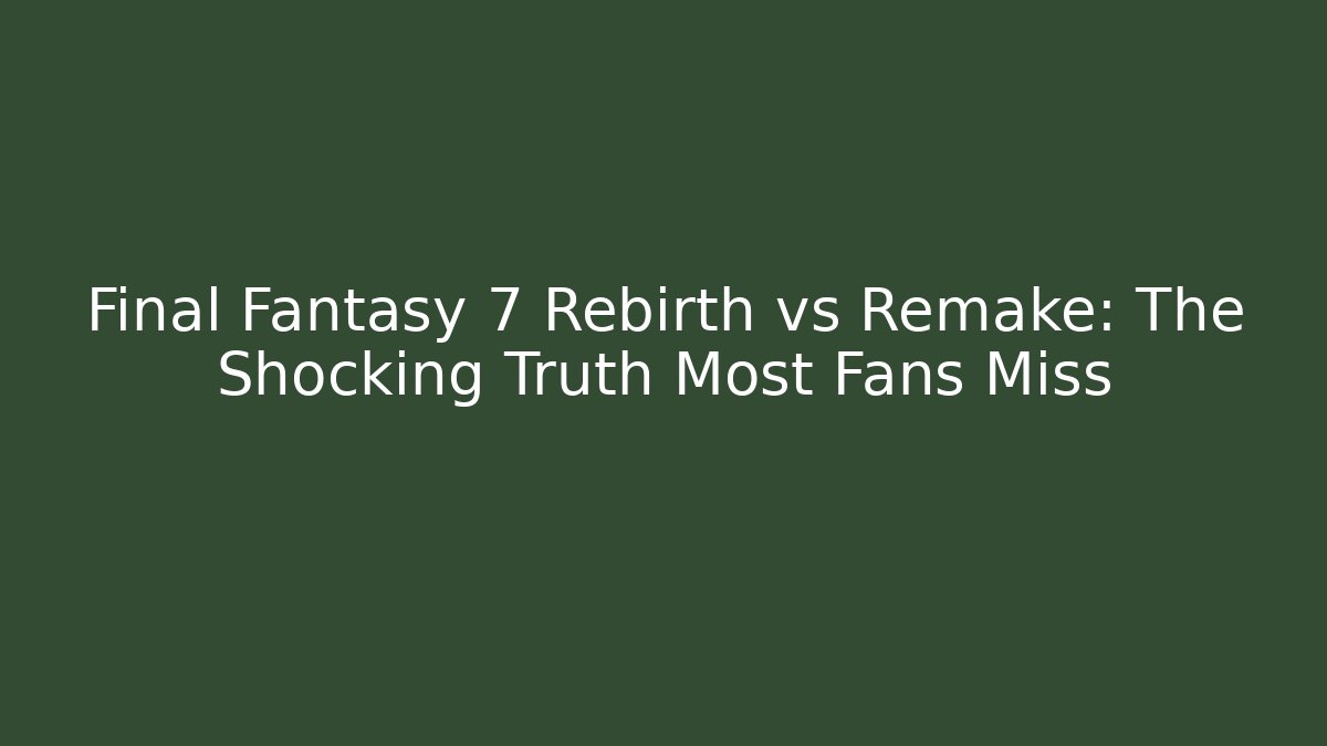 Final Fantasy 7 Rebirth vs Remake: The Shocking Truth Most Fans Miss