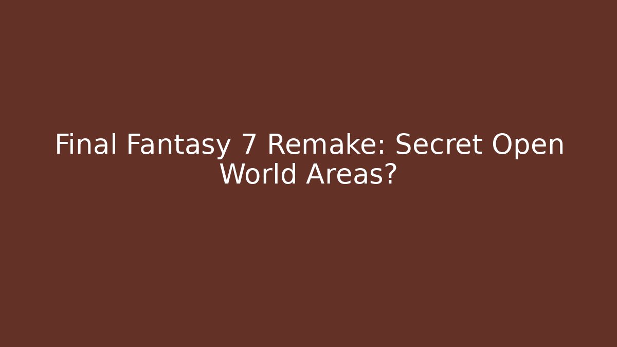 Final Fantasy 7 Remake: Secret Open World Areas?