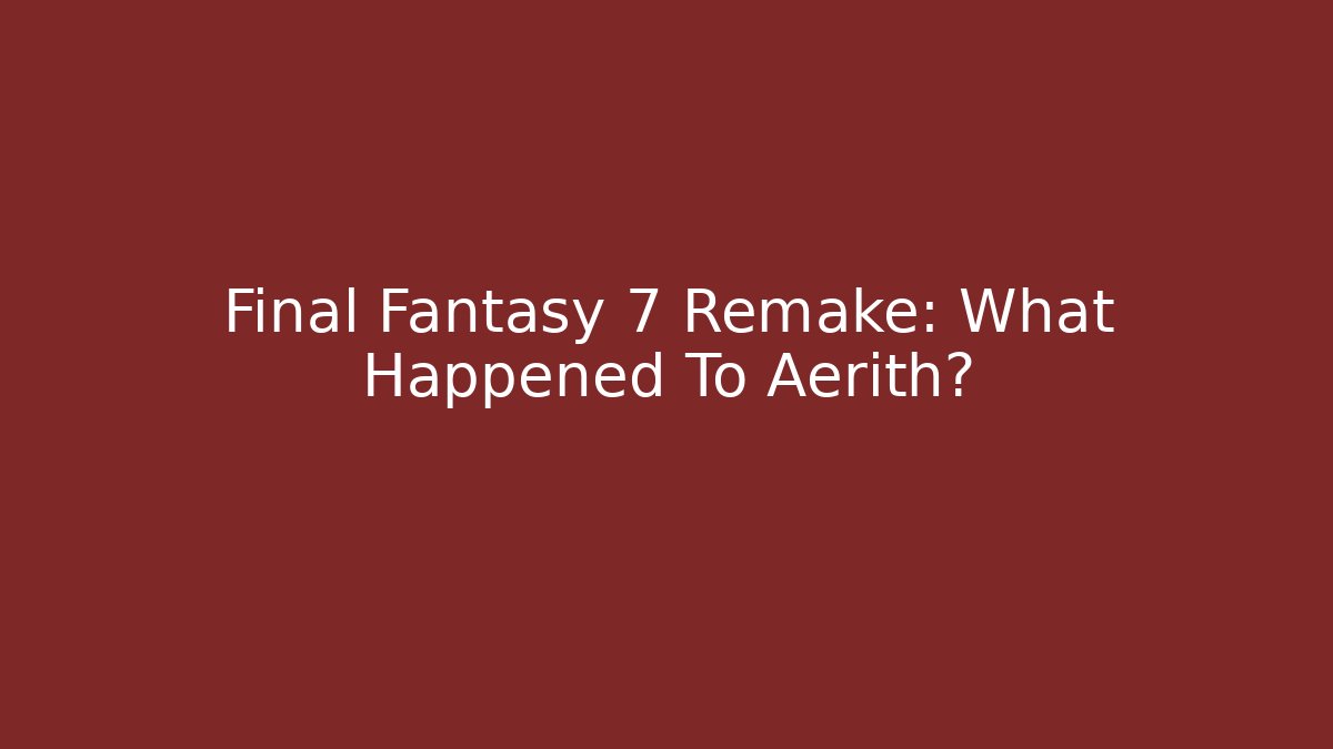 Final Fantasy 7 Remake: What Happened To Aerith?