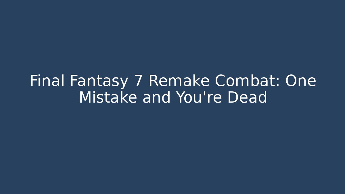 Final Fantasy 7 Remake Combat: One Mistake and You're Dead