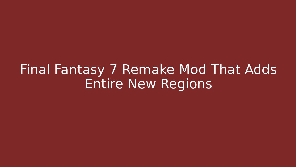 Final Fantasy 7 Remake Mod That Adds Entire New Regions