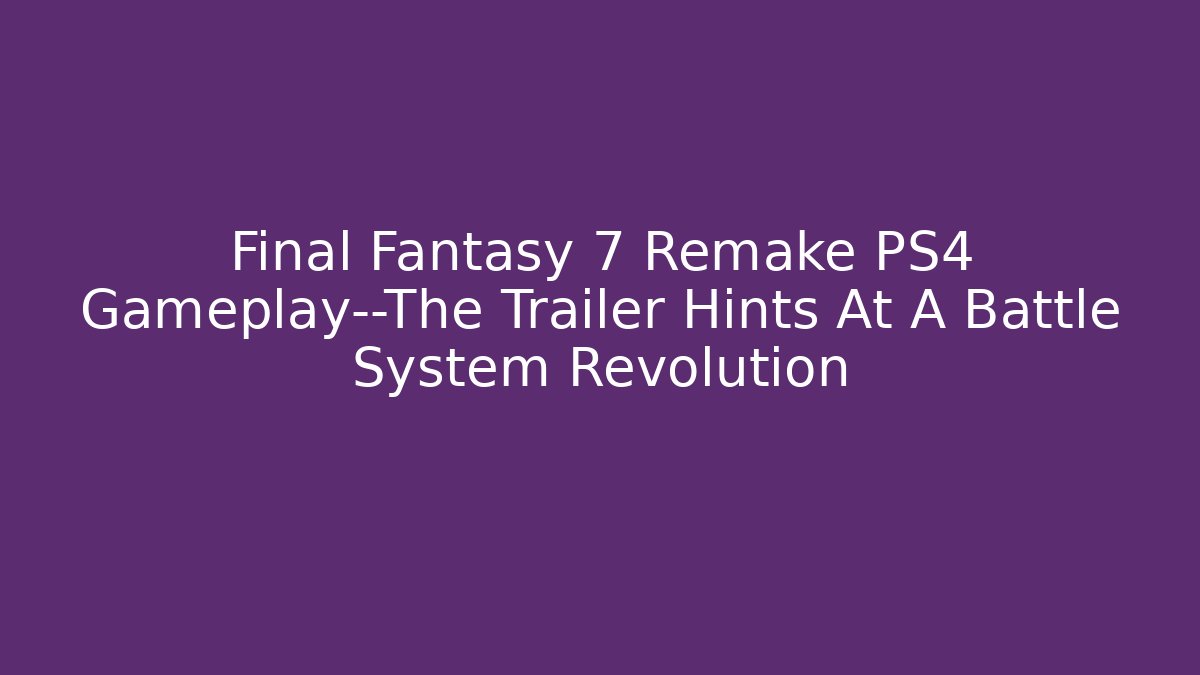 Final Fantasy 7 Remake PS4 Gameplay—The Trailer Hints At A Battle System Revolution