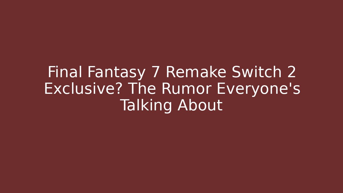 Final Fantasy 7 Remake Switch 2 Exclusive? The Rumor Everyone’s Talking About - Critter Realm