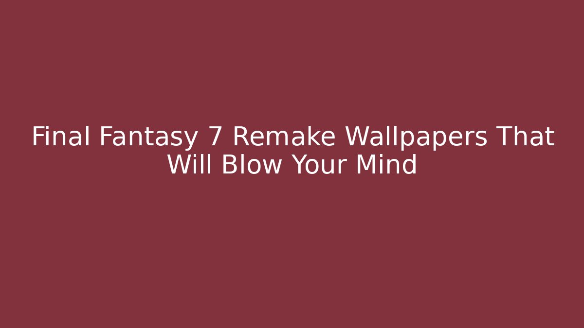 Final Fantasy 7 Remake Wallpapers That Will Blow Your Mind