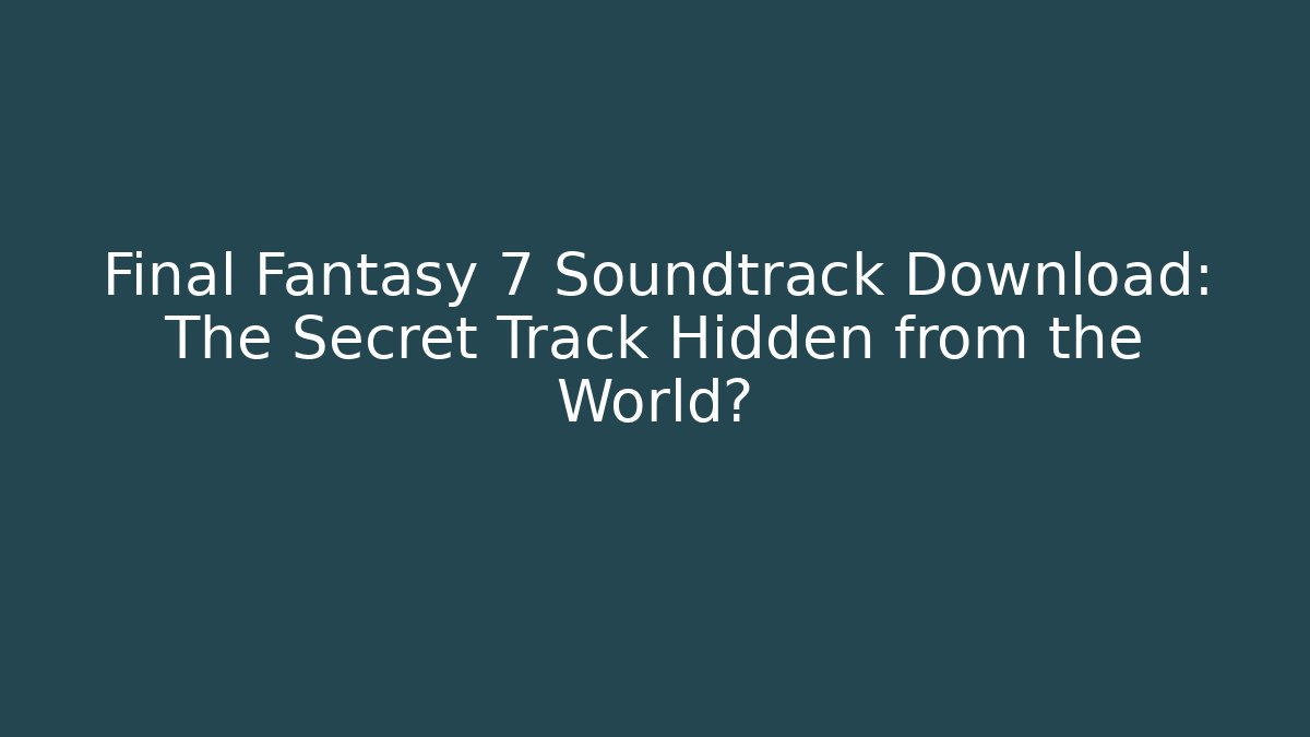 Final Fantasy 7 Soundtrack Download: The Secret Track Hidden from the World?