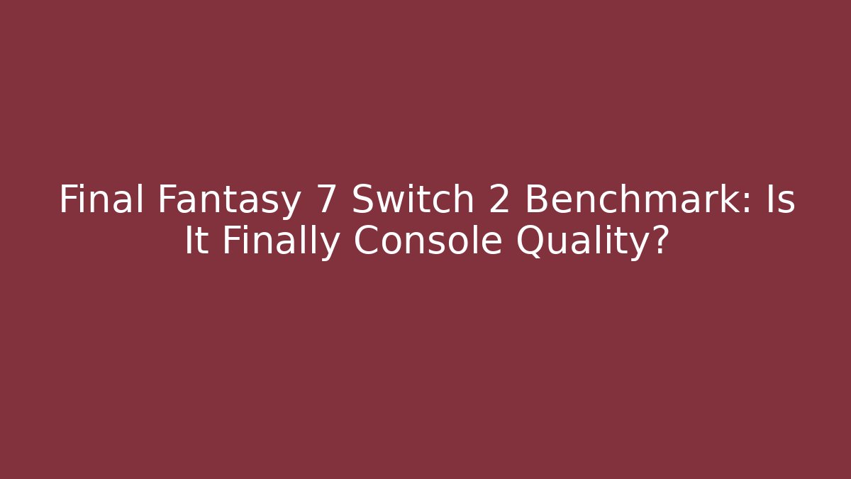 Final Fantasy 7 Switch 2 Benchmark: Is It Finally Console Quality? - Critter Realm