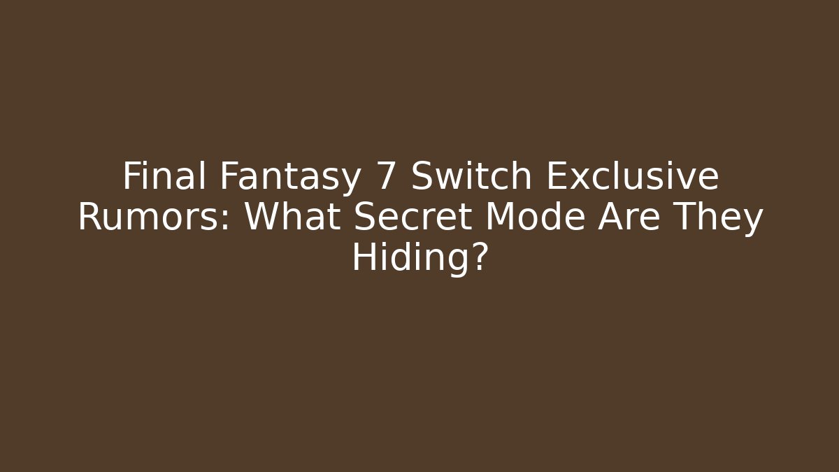 Final Fantasy 7 Switch Exclusive Rumors: What Secret Mode Are They Hiding?