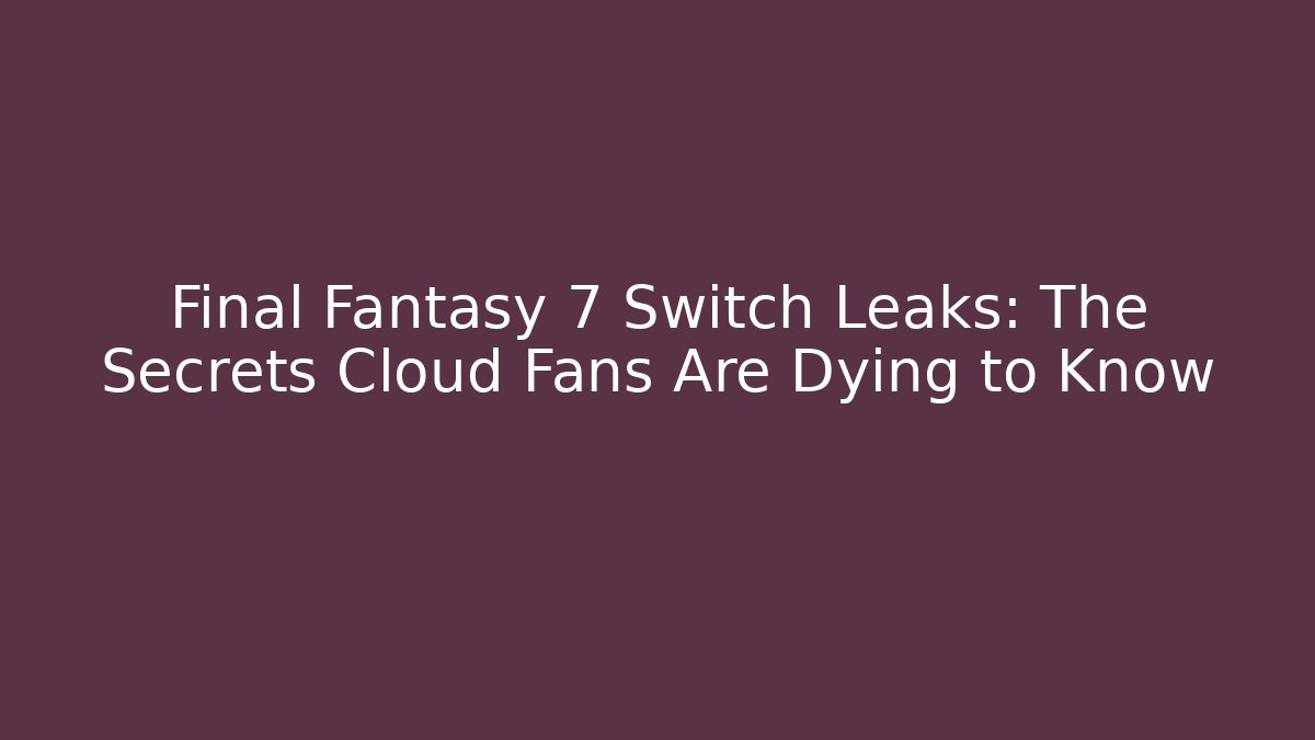 Final Fantasy 7 Switch Leaks: The Secrets Cloud Fans Are Dying to Know