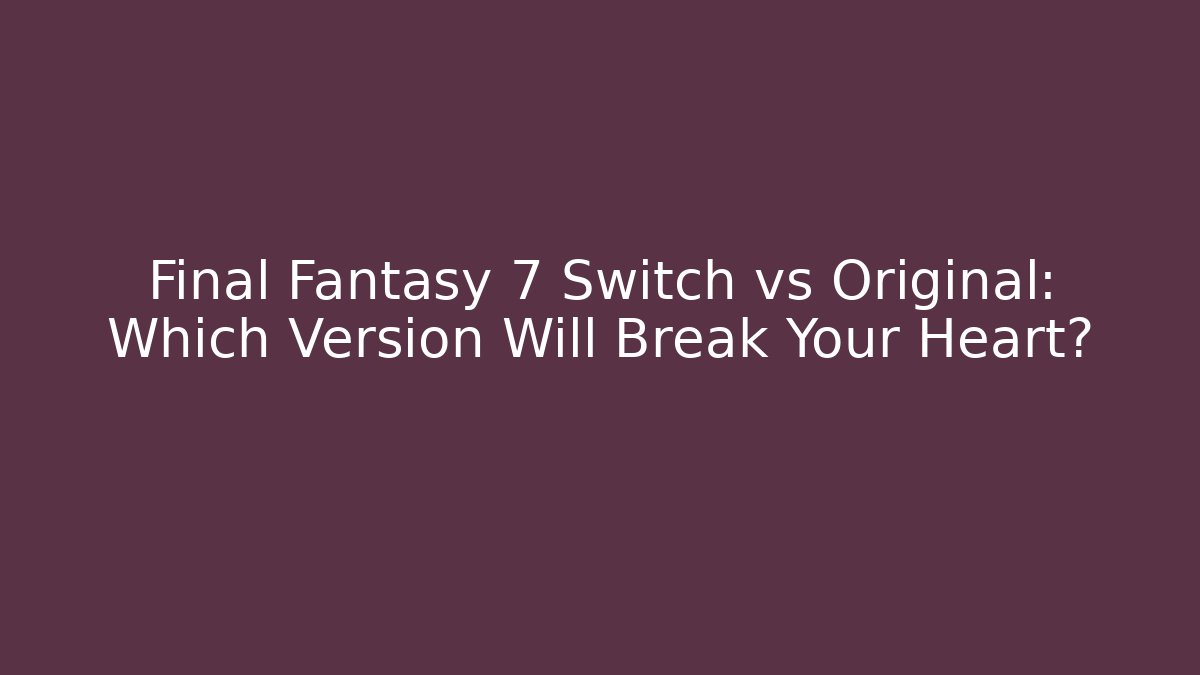 Final Fantasy 7 Switch vs Original: Which Version Will Break Your Heart? - Critter Realm