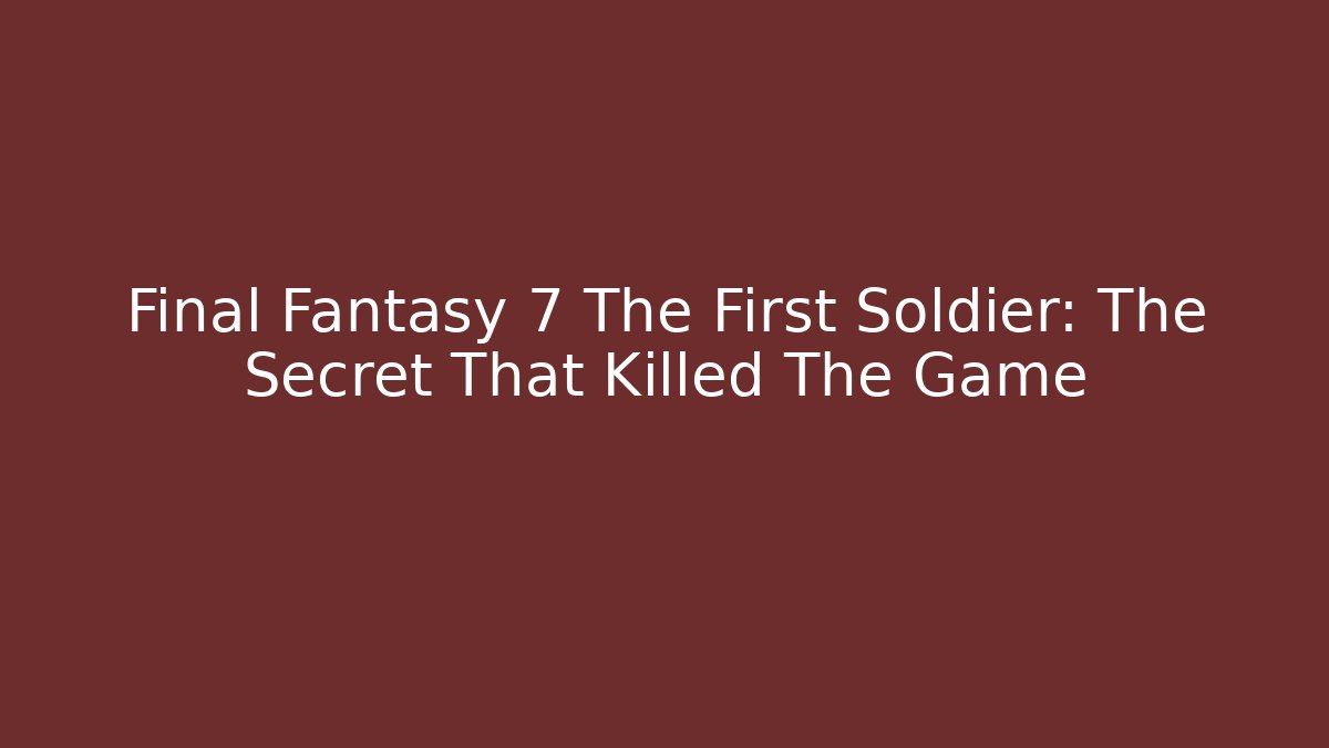 Final Fantasy 7 The First Soldier: The Secret That Killed The Game