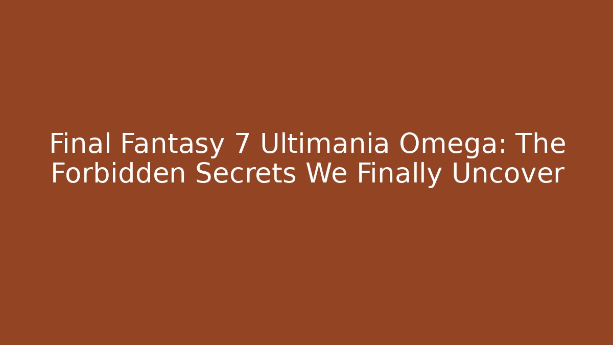 Final Fantasy 7 Ultimania Omega: The Forbidden Secrets We Finally Uncover