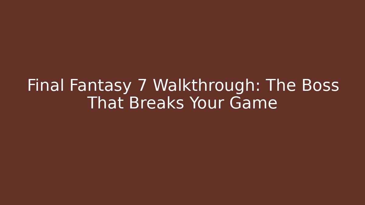 Final Fantasy 7 Walkthrough: The Boss That Breaks Your Game