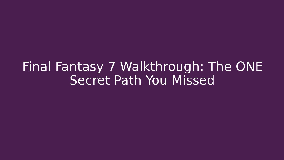 Final Fantasy 7 Walkthrough: The ONE Secret Path You Missed