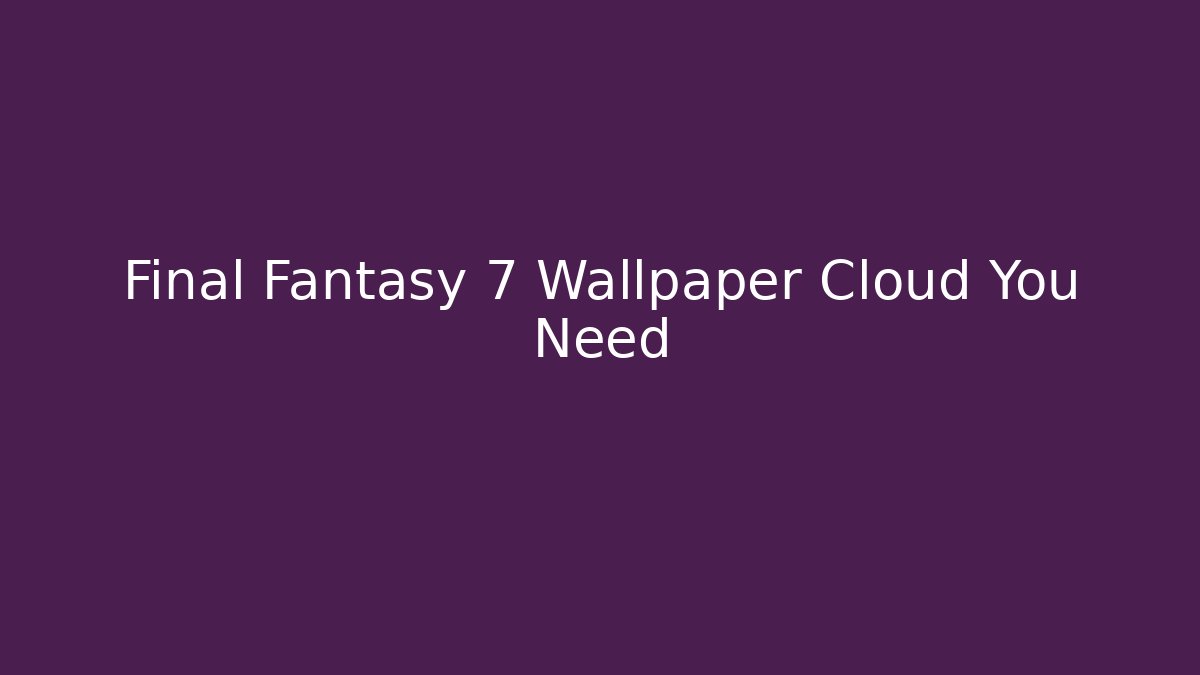 Final Fantasy 7 Wallpaper Cloud You Need