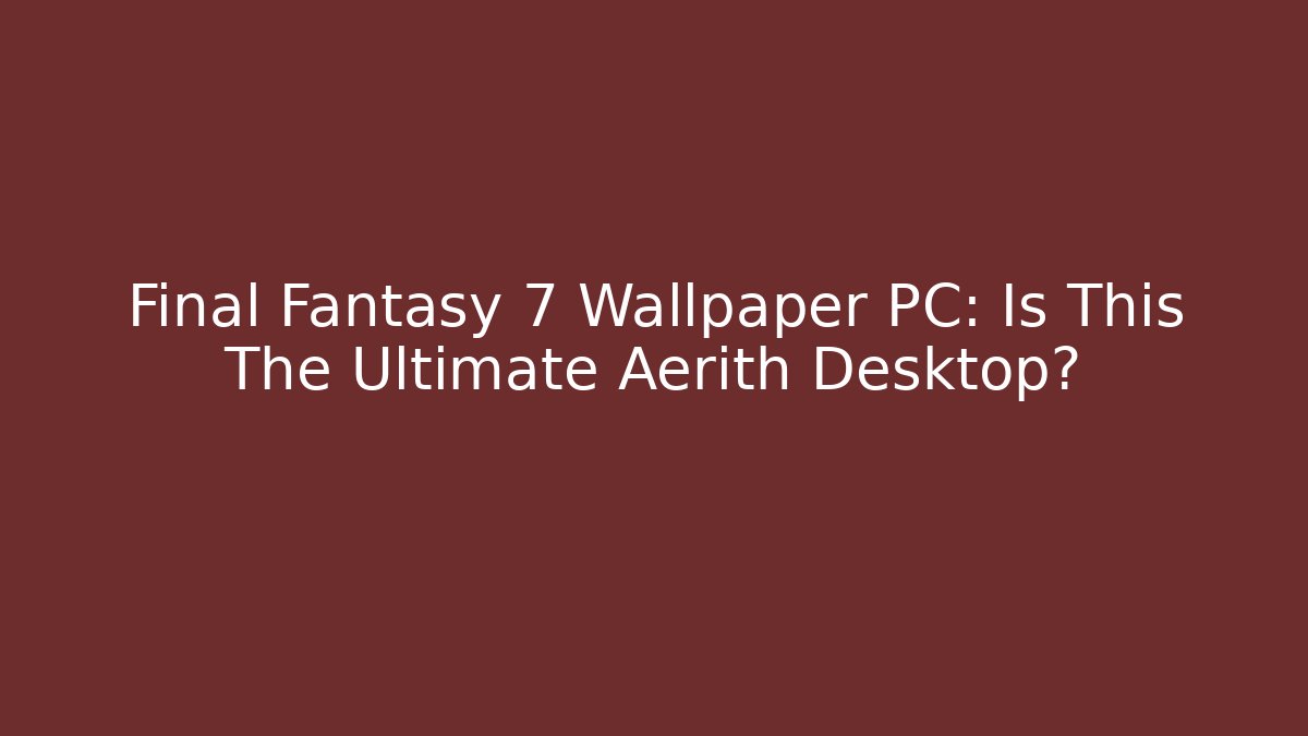 Final Fantasy 7 Wallpaper PC: Is This The Ultimate Aerith Desktop?