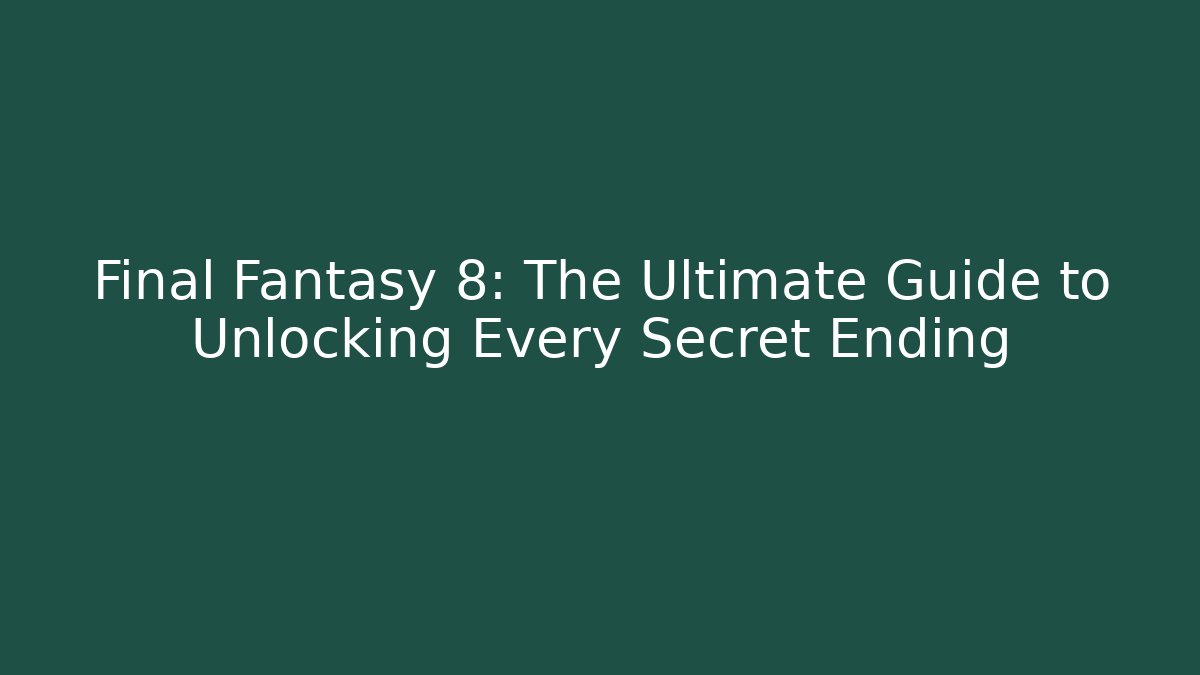 Final Fantasy 8: The Ultimate Guide to Unlocking Every Secret Ending - Critter Realm