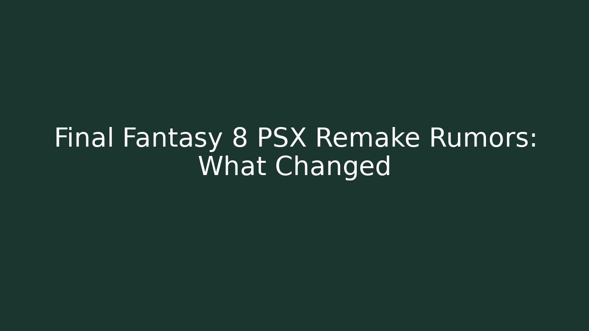 Final Fantasy 8 PSX Remake Rumors: What Changed