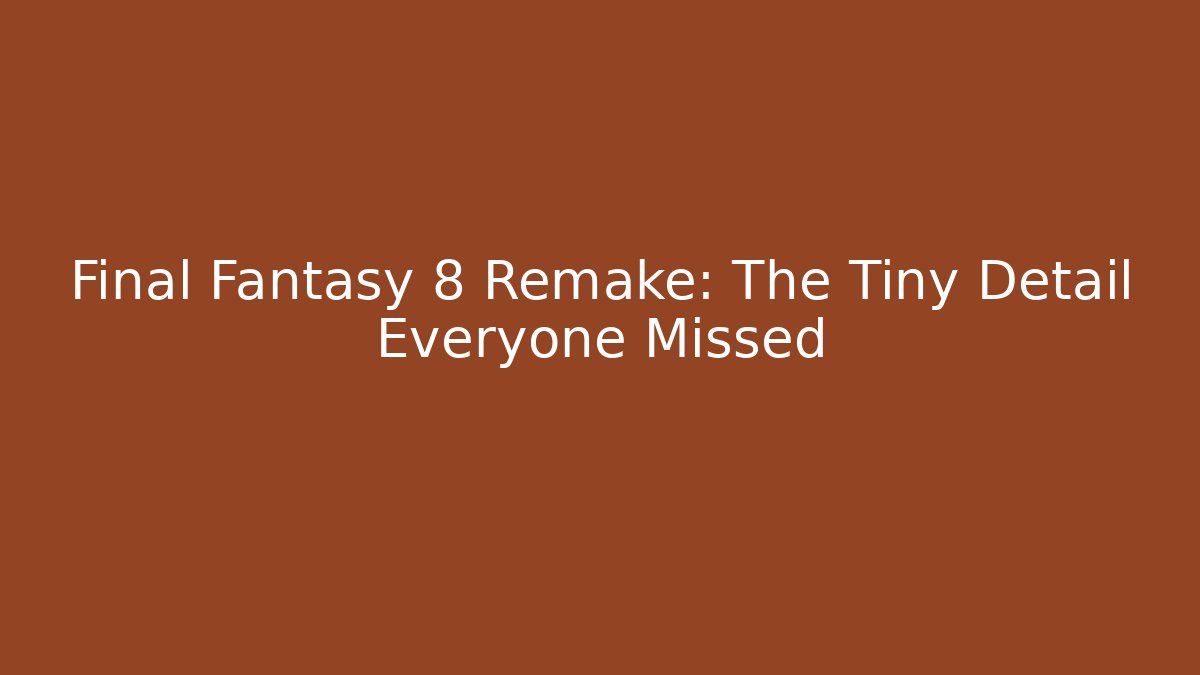 Final Fantasy 8 Remake: The Tiny Detail Everyone Missed