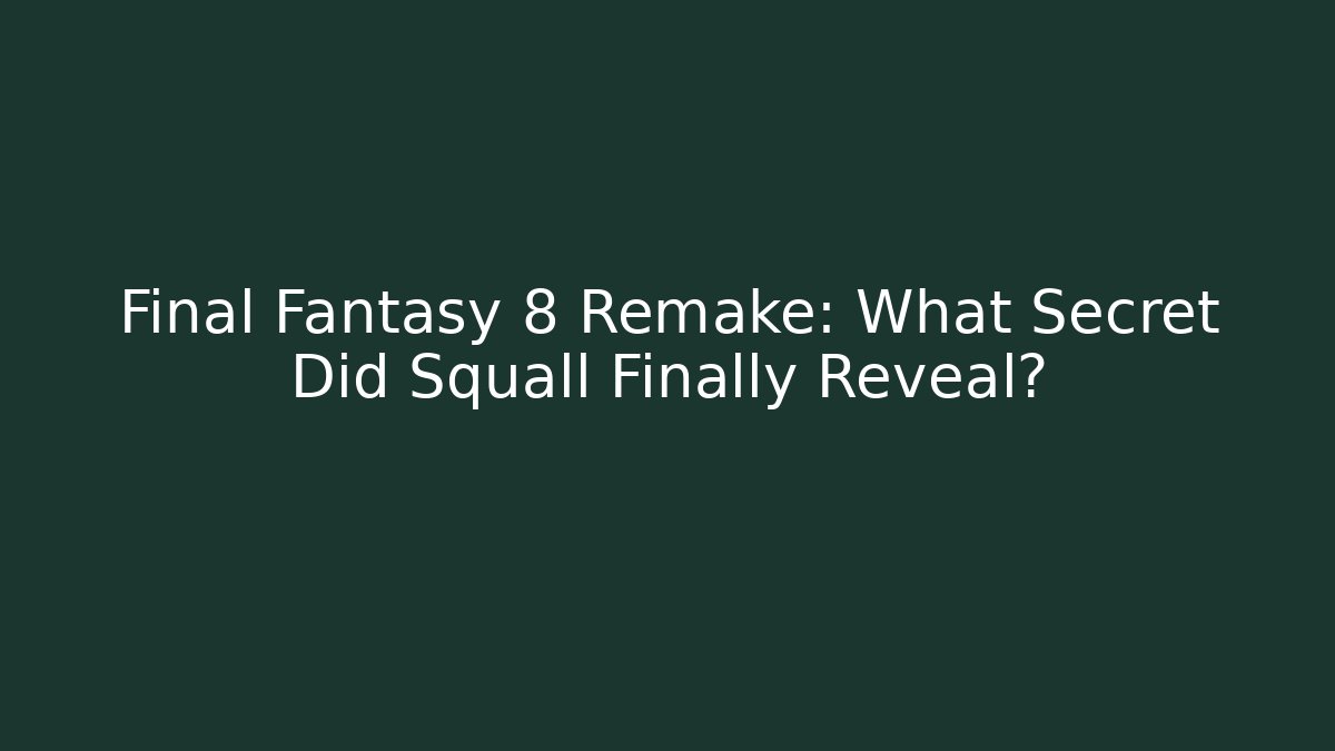 Final Fantasy 8 Remake: What Secret Did Squall Finally Reveal?