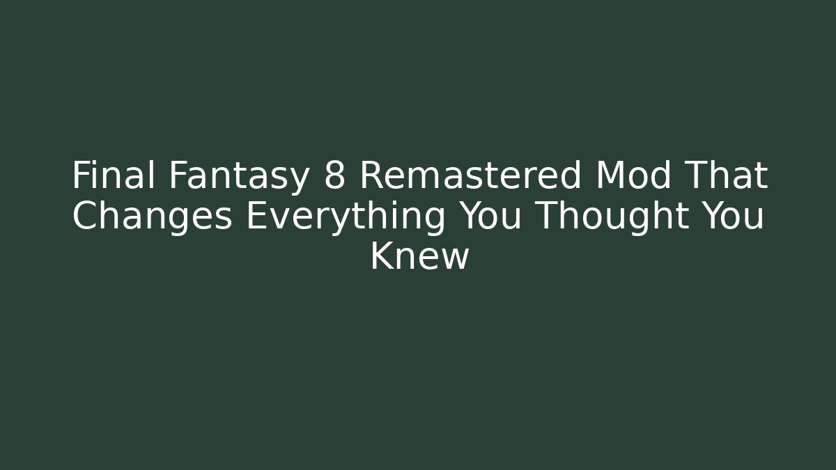 Final Fantasy 8 Remastered Mod That Changes Everything You Thought You Knew