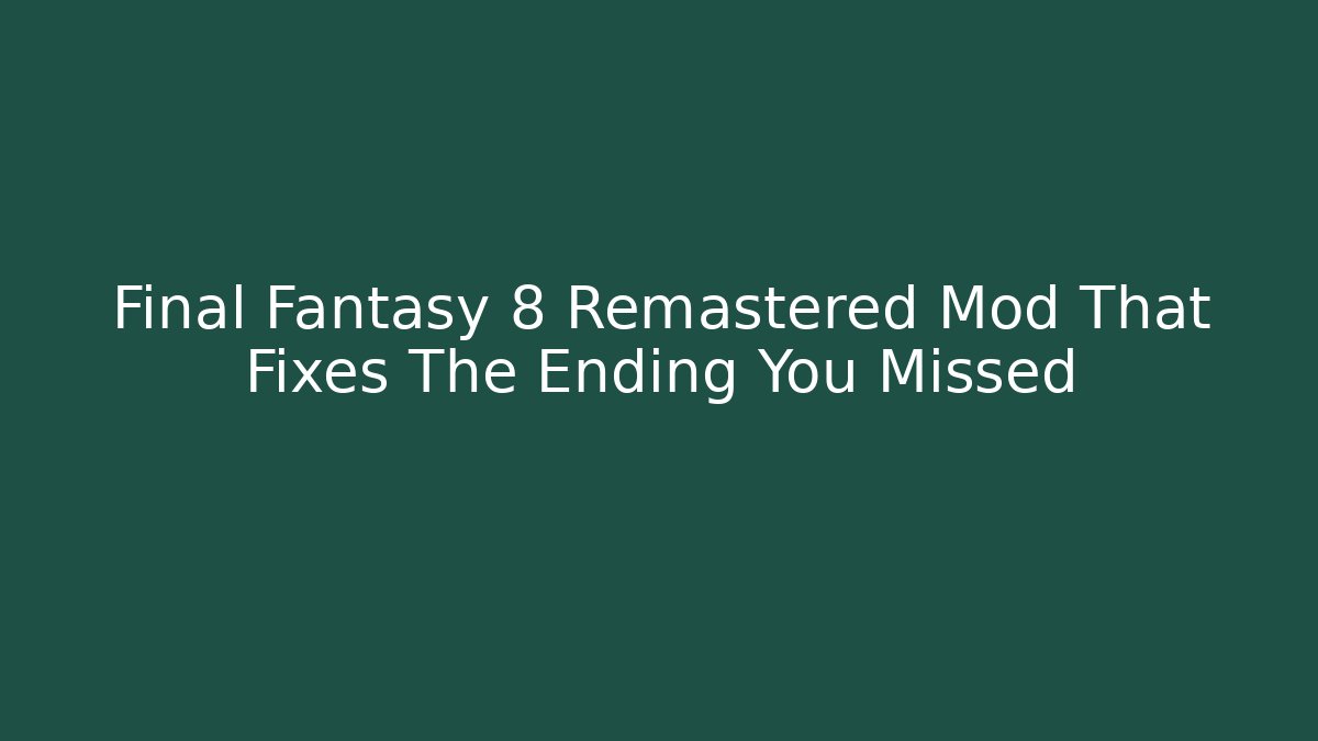 Final Fantasy 8 Remastered Mod That Fixes The Ending You Missed