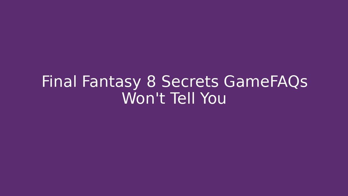 Final Fantasy 8 Secrets GameFAQs Won't Tell You
