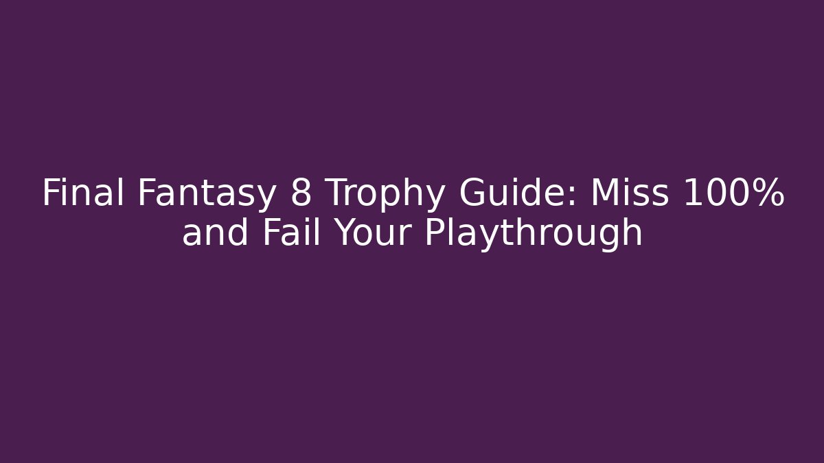 Final Fantasy 8 Trophy Guide: Miss 100% and Fail Your Playthrough