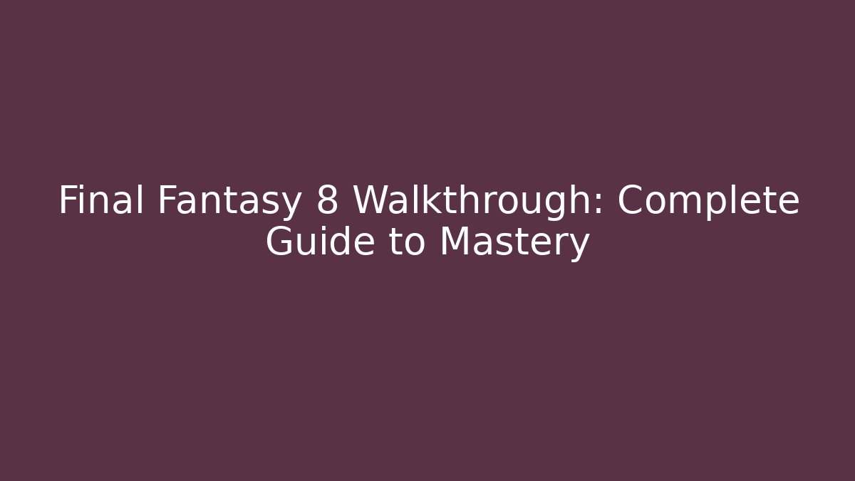 Final Fantasy 8 Walkthrough: Complete Guide to Mastery