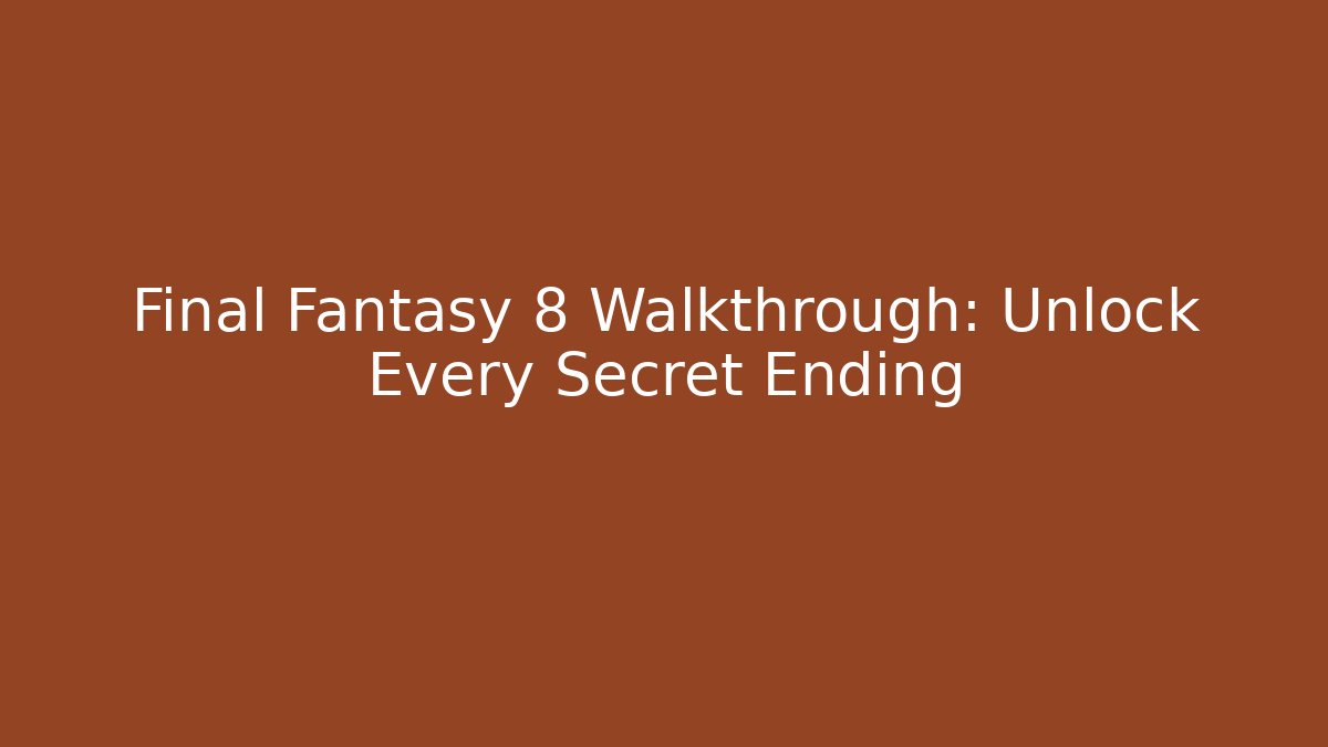 Final Fantasy 8 Walkthrough: Unlock Every Secret Ending