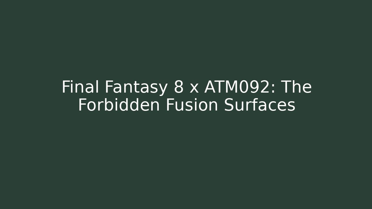 Final Fantasy 8 x ATM092: The Forbidden Fusion Surfaces