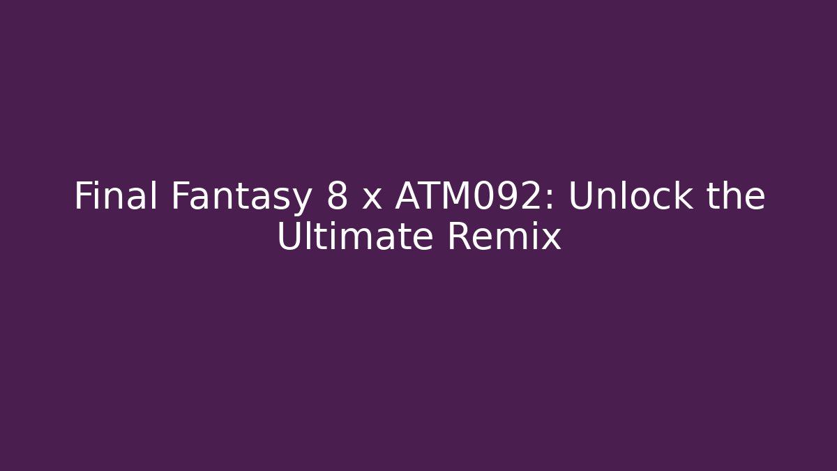 Final Fantasy 8 x ATM092: Unlock the Ultimate Remix