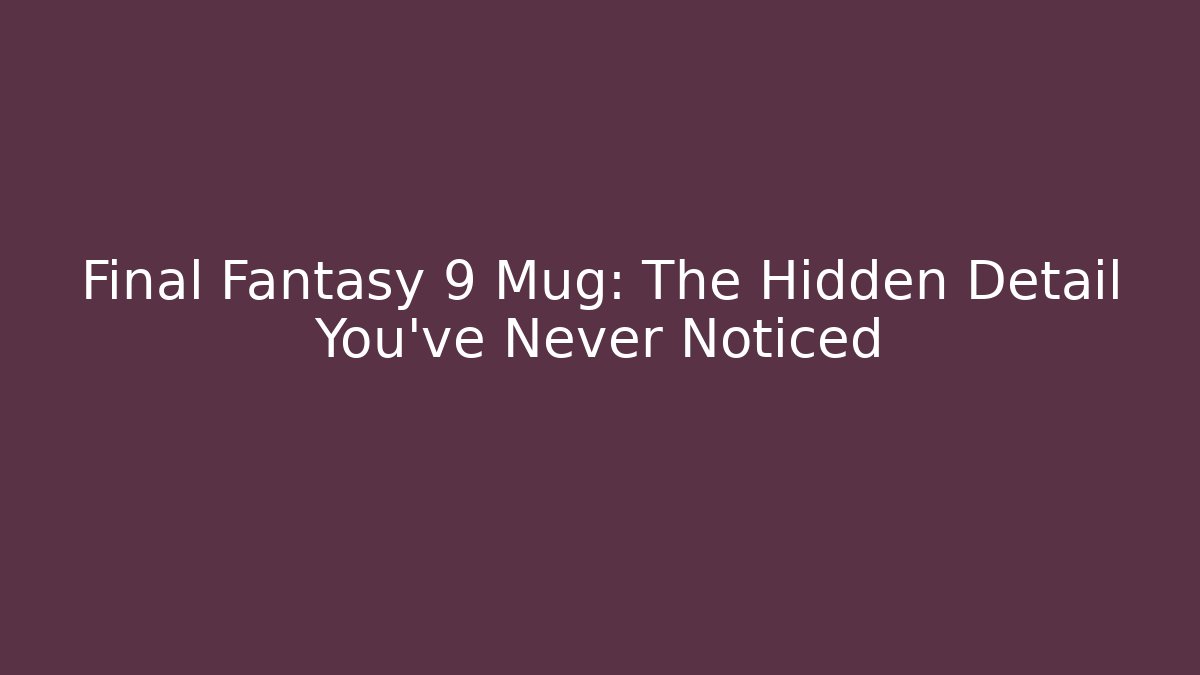 Final Fantasy 9 Mug: The Hidden Detail You’ve Never Noticed
